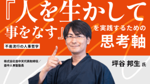 【HUMAN CAPITAL+】「自分の軸がないと外界を捉えられず、判断ができません。何のメガネで世界を見渡せますか？」 不易流行の人事哲学：『人を尊重して事をなす』を実践するための軸思考」